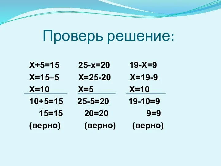 Проверь решение: Х+5=15 25-х=20 19-Х=9 Х=15–5 Х=25-20 Х=19-9 Х=10 Х=5 Х=10