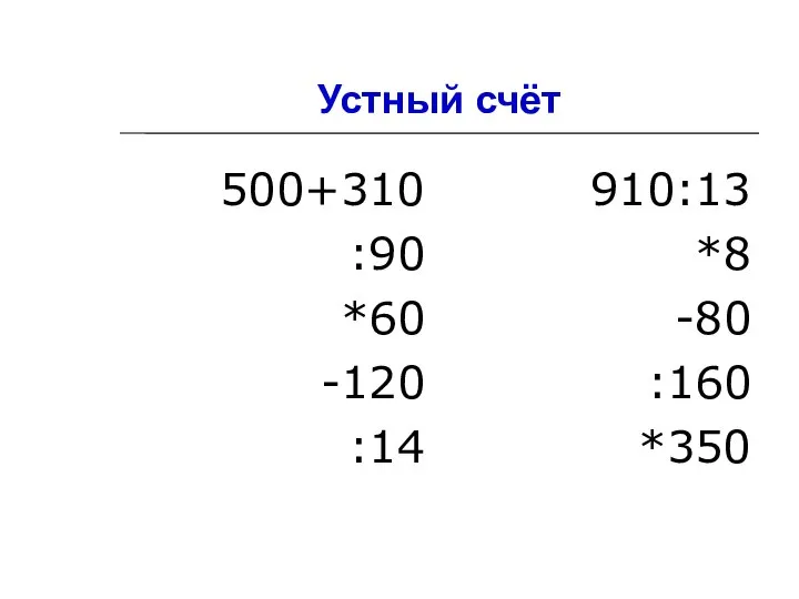 Устный счёт 500+310 :90 *60 -120 :14 910:13 *8 -80 :160 *350