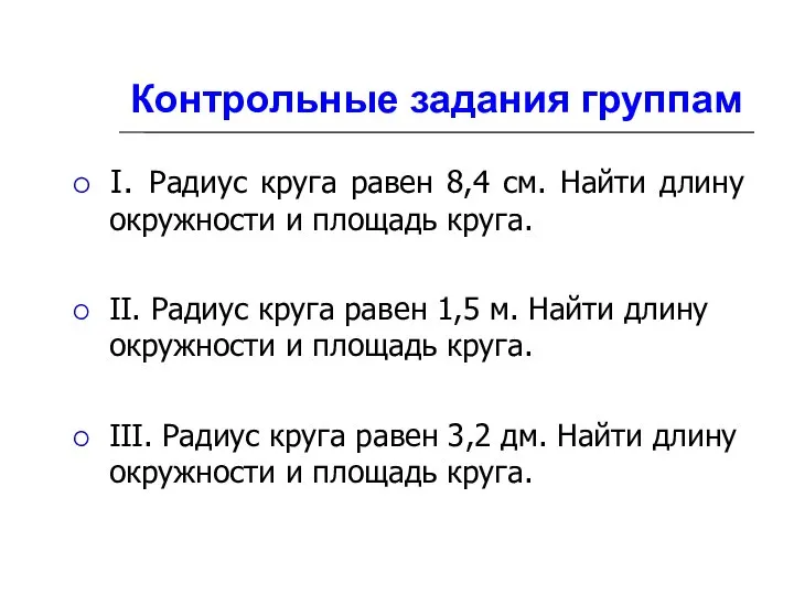 Контрольные задания группам I. Радиус круга равен 8,4 см. Найти длину