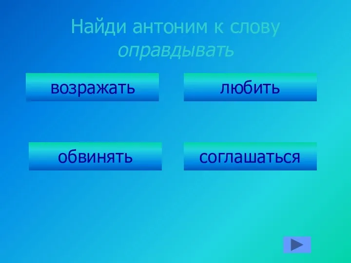 Найди антоним к слову оправдывать возражать обвинять соглашаться любить