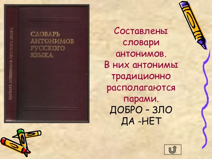 Составлены словари антонимов. В них антонимы традиционно располагаются парами. ДОБРО – ЗЛО ДА -НЕТ