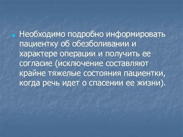 Необходимо подробно информировать пациентку об обезболивании и характере операции и получить