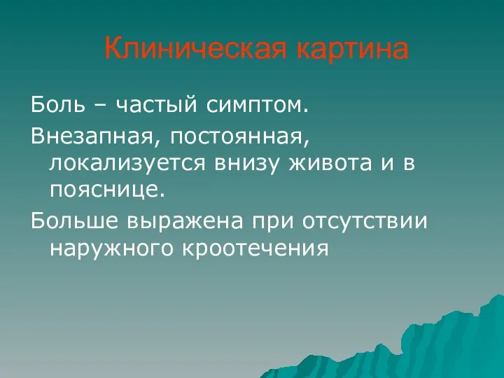 Клиническая картина Боль – частый симптом. Внезапная, постоянная, локализуется внизу живота