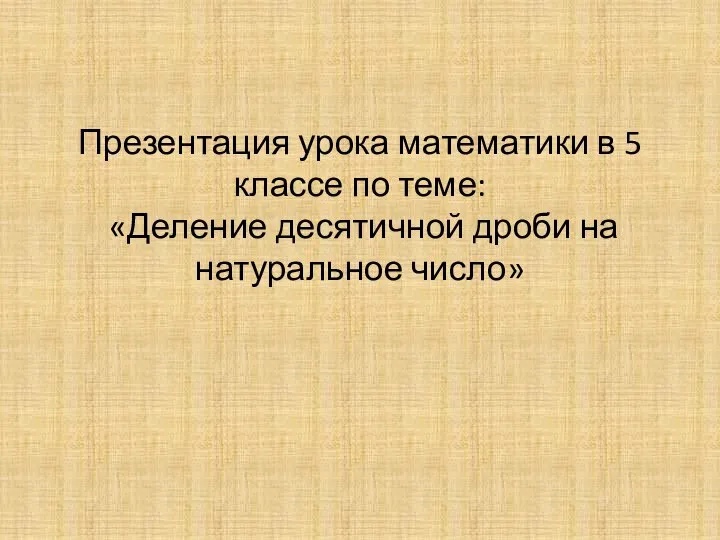 Презентация урока математики в 5 классе по теме: «Деление десятичной дроби на натуральное число»