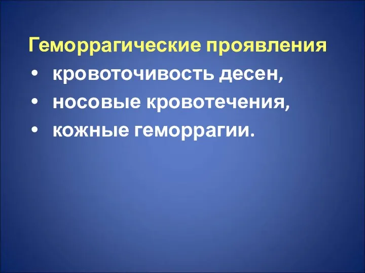 Геморрагические проявления кровоточивость десен, носовые кровотечения, кожные геморрагии.