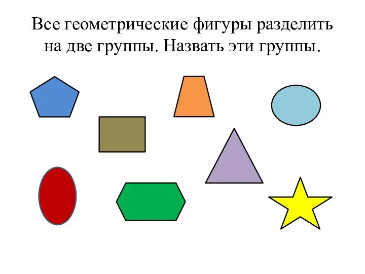 Все геометрические фигуры разделить на две группы. Назвать эти группы.