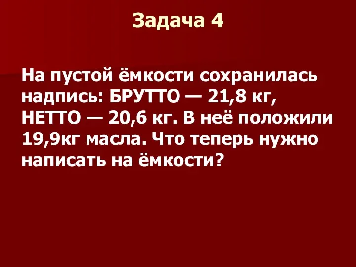 Задача 4 На пустой ёмкости сохранилась надпись: БРУТТО — 21,8 кг,