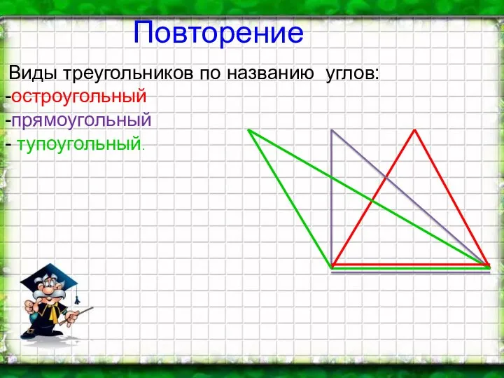 Повторение Виды треугольников по названию углов: -остроугольный -прямоугольный - тупоугольный.