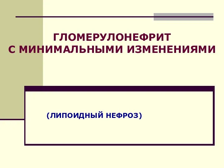 (ЛИПОИДНЫЙ НЕФРОЗ) ГЛОМЕРУЛОНЕФРИТ С МИНИМАЛЬНЫМИ ИЗМЕНЕНИЯМИ