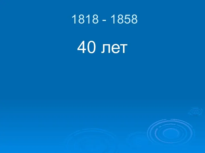 1818 - 1858 40 лет