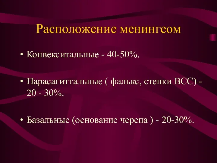 Расположение менингеом Конвекситальные - 40-50%. Парасагиттальные ( фалькс, стенки ВСС) -