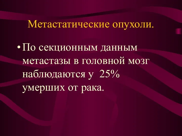 Метастатические опухоли. По секционным данным метастазы в головной мозг наблюдаются у 25% умерших от рака.