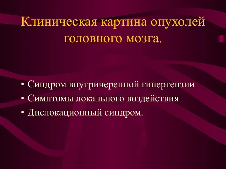 Клиническая картина опухолей головного мозга. Синдром внутричерепной гипертензии Симптомы локального воздействия Дислокационный синдром.