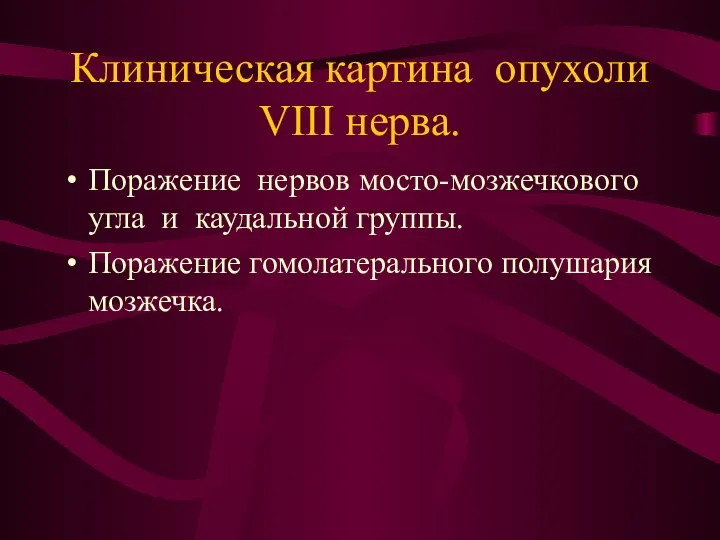 Клиническая картина опухоли VIII нерва. Поражение нервов мосто-мозжечкового угла и каудальной группы. Поражение гомолатерального полушария мозжечка.