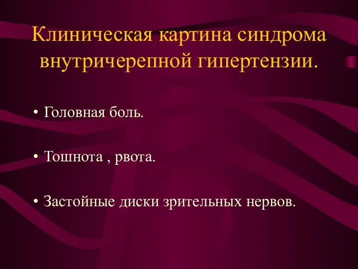 Клиническая картина синдрома внутричерепной гипертензии. Головная боль. Тошнота , рвота. Застойные диски зрительных нервов.