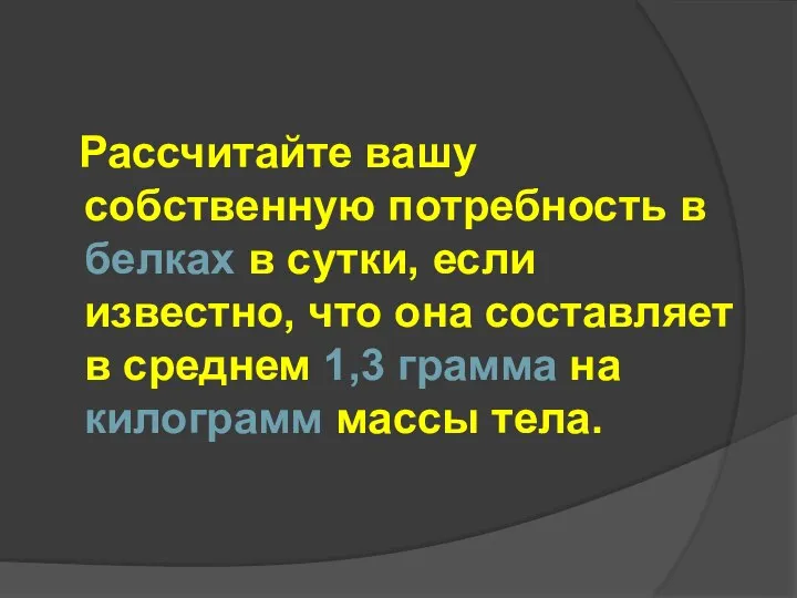 Рассчитайте вашу собственную потребность в белках в сутки, если известно, что