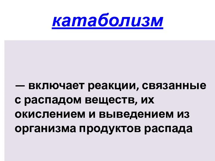 катаболизм — включает реакции, связанные с распадом веществ, их окислением и выведением из организма продуктов распада