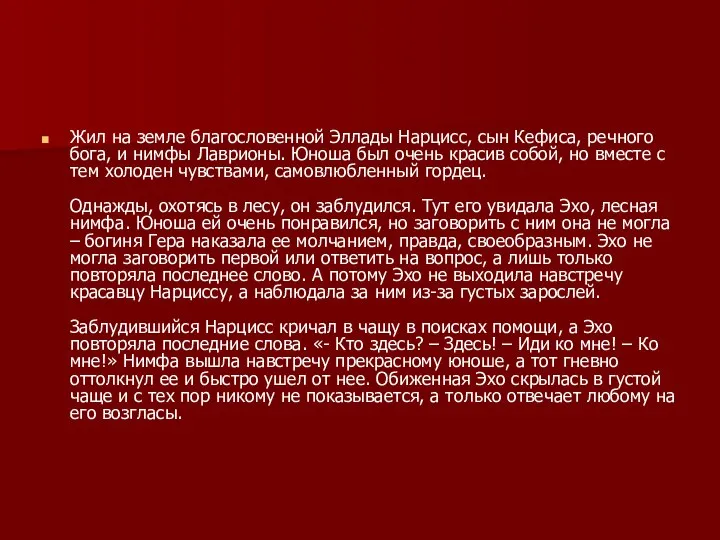 Жил на земле благословенной Эллады Нарцисс, сын Кефиса, речного бога, и