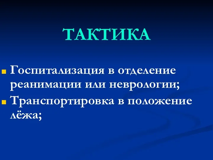 ТАКТИКА Госпитализация в отделение реанимации или неврологии; Транспортировка в положение лёжа;