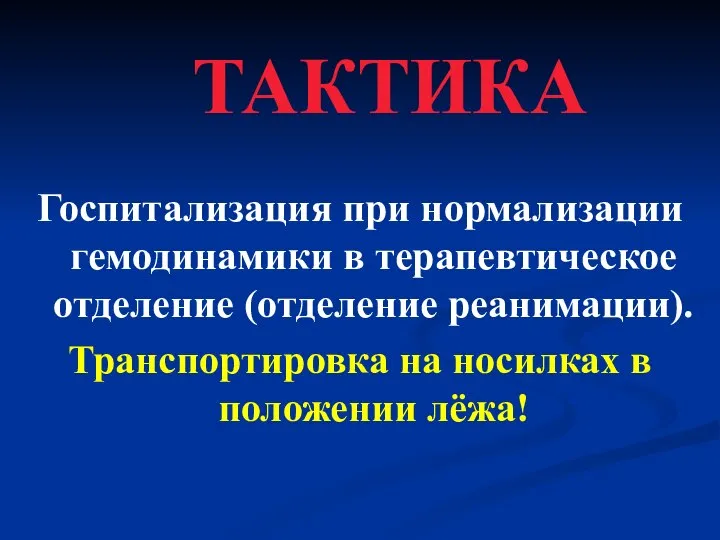 ТАКТИКА Госпитализация при нормализации гемодинамики в терапевтическое отделение (отделение реанимации). Транспортировка на носилках в положении лёжа!