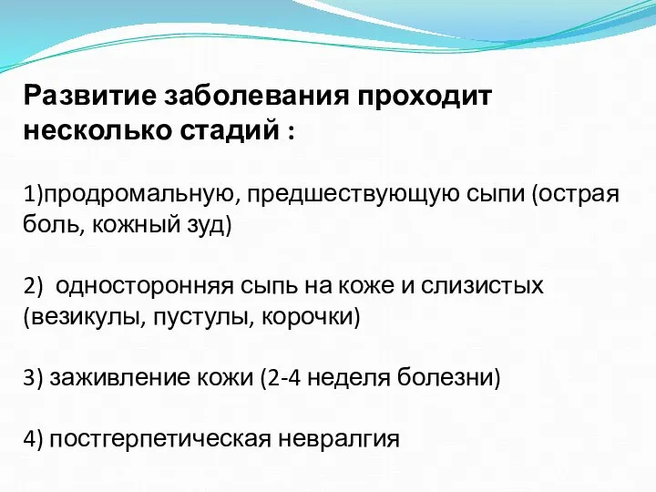 Развитие заболевания проходит несколько стадий : 1)продромальную, предшествующую сыпи (острая боль,