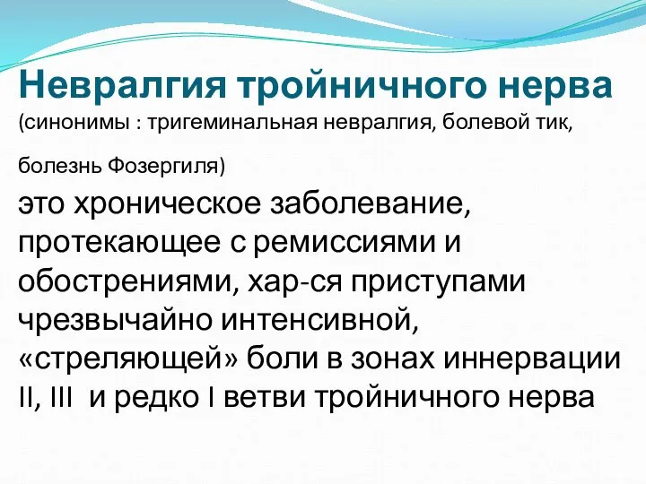 Невралгия тройничного нерва (синонимы : тригеминальная невралгия, болевой тик, болезнь Фозергиля)