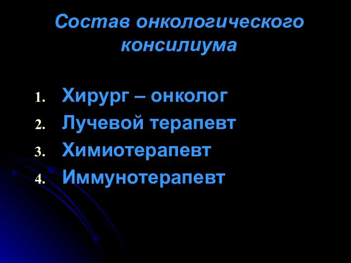 Состав онкологического консилиума Хирург – онколог Лучевой терапевт Химиотерапевт Иммунотерапевт