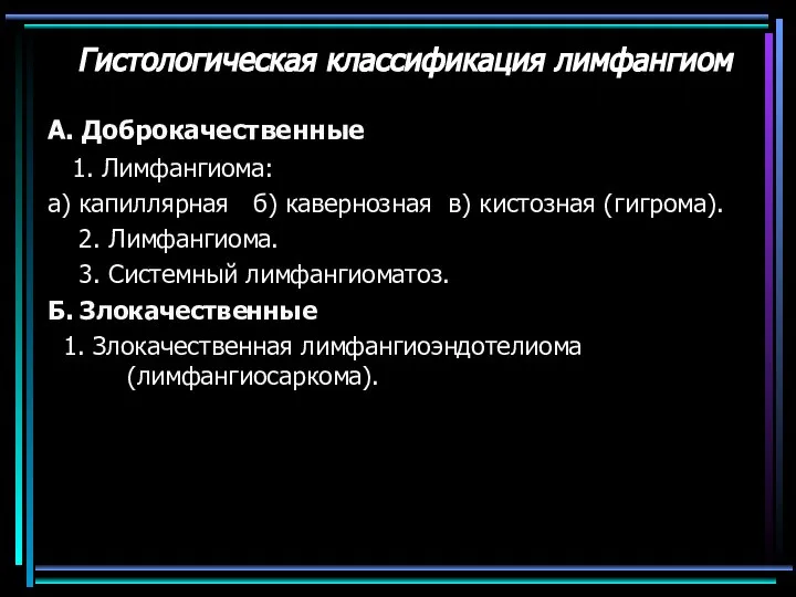 Гистологическая классификация лимфангиом А. Доброкачественные 1. Лимфангиома: а) капиллярная б) кавернозная