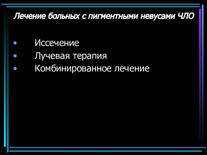 Лечение больных с пигментными невусами ЧЛО Иссечение Лучевая терапия Комбинированное лечение