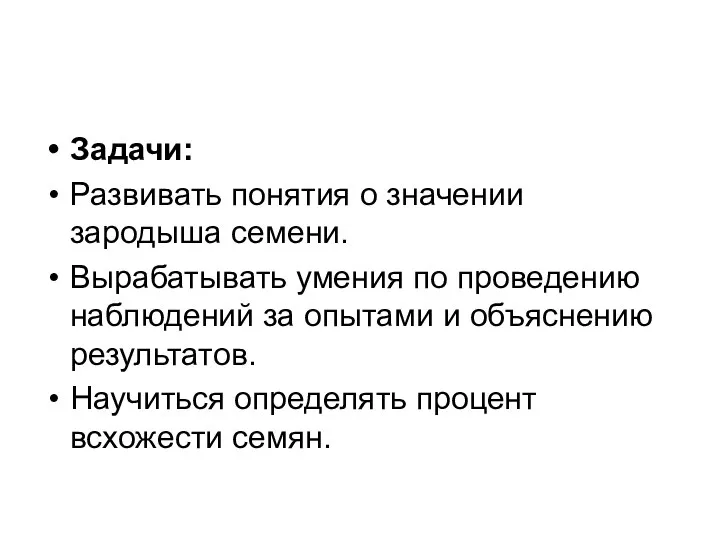 Задачи: Развивать понятия о значении зародыша семени. Вырабатывать умения по проведению