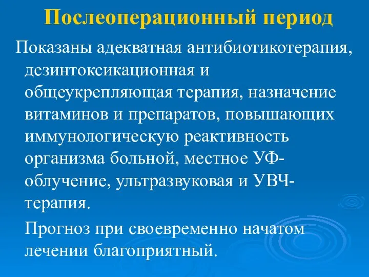 Послеоперационный период Показаны адекватная антибиотикотерапия, дезинтоксикационная и общеукрепляющая терапия, назначение витаминов