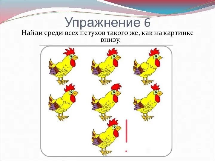 Упражнение 6 Найди среди всех петухов такого же, как на картинке внизу.