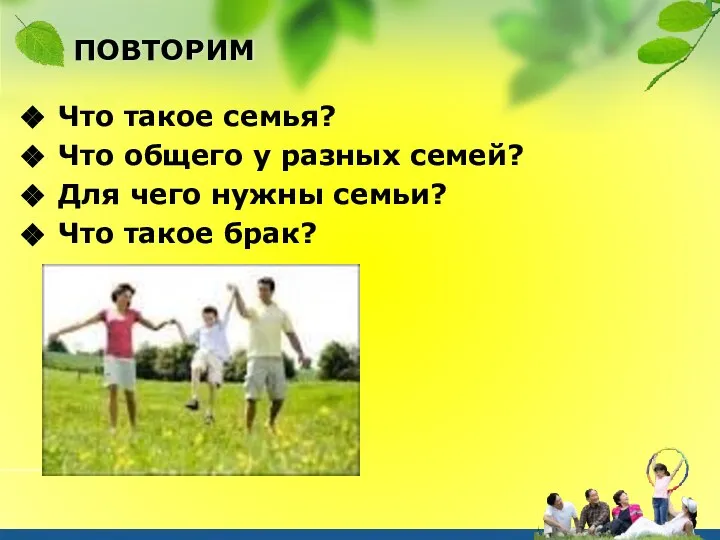 ПОВТОРИМ Что такое семья? Что общего у разных семей? Для чего нужны семьи? Что такое брак?