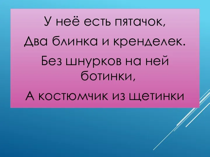 У неё есть пятачок, Два блинка и кренделек. Без шнурков на