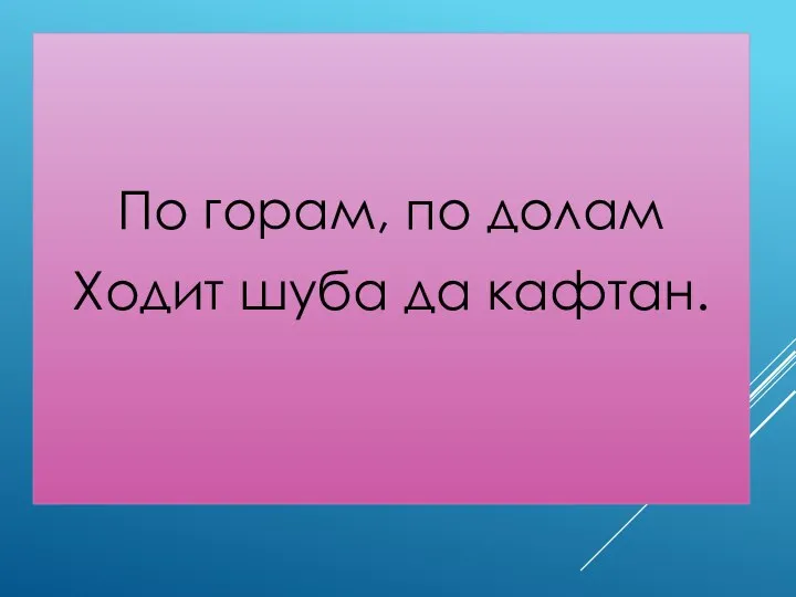 По горам, по долам Ходит шуба да кафтан.