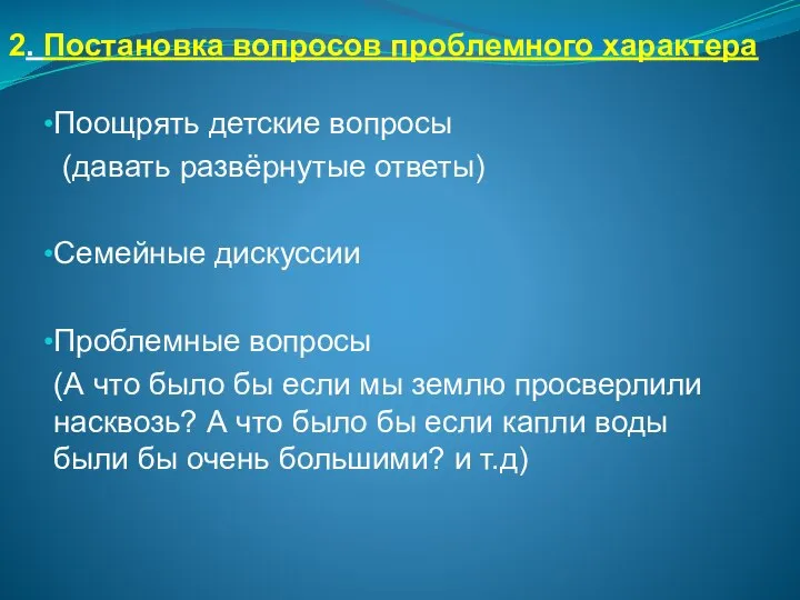 2. Постановка вопросов проблемного характера Поощрять детские вопросы (давать развёрнутые ответы)