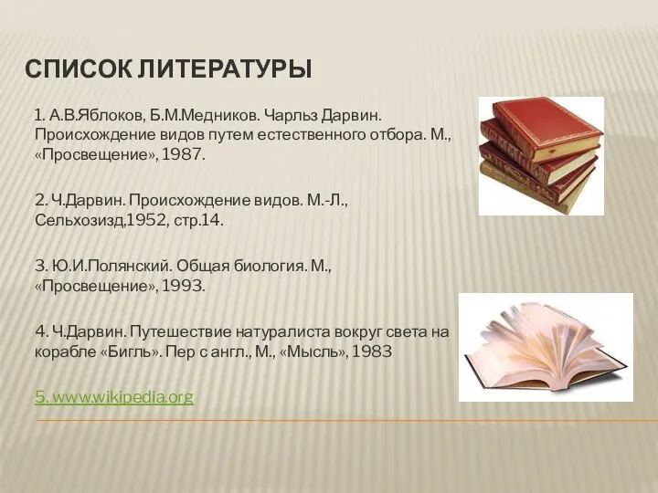 Список литературы 1. А.В.Яблоков, Б.М.Медников. Чарльз Дарвин. Происхождение видов путем естественного