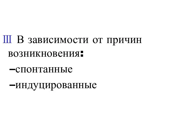 Ⅲ В зависимости от причин возникновения: спонтанные индуцированные