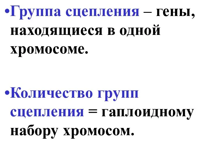 Группа сцепления – гены, находящиеся в одной хромосоме. Количество групп сцепления = гаплоидному набору хромосом.