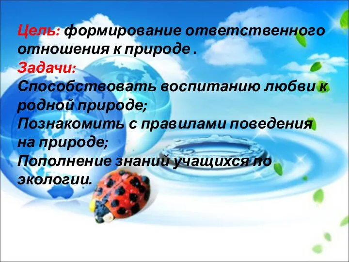 Цель: формирование ответственного отношения к природе . Задачи: Способствовать воспитанию любви