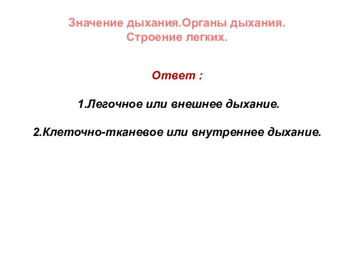 Значение дыхания.Органы дыхания. Строение легких. Ответ : 1.Легочное или внешнее дыхание. 2.Клеточно-тканевое или внутреннее дыхание.