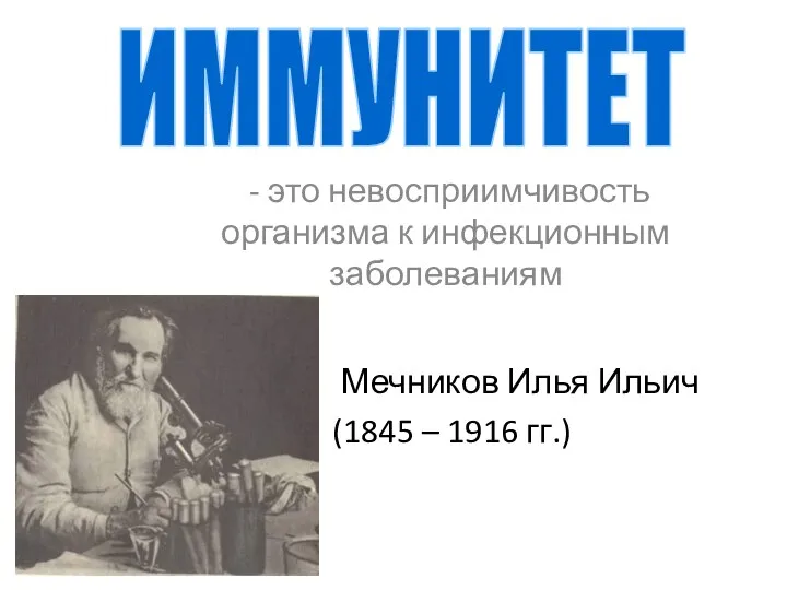 - это невосприимчивость организма к инфекционным заболеваниям ИММУНИТЕТ Мечников Илья Ильич (1845 – 1916 гг.)