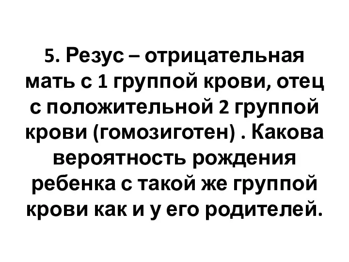 5. Резус – отрицательная мать с 1 группой крови, отец с