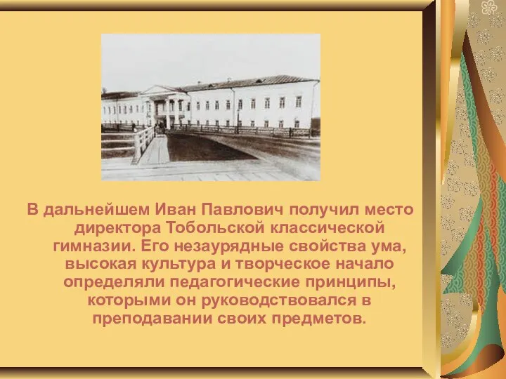 В дальнейшем Иван Павлович получил место директора Тобольской классической гимназии. Его