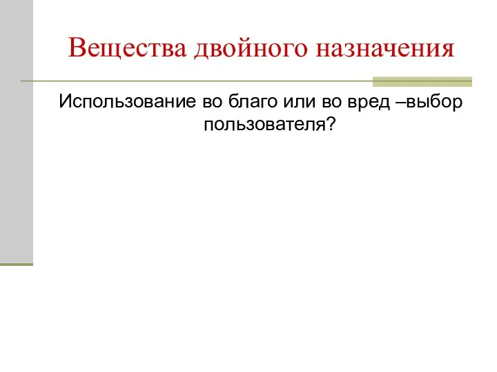 Вещества двойного назначения Использование во благо или во вред –выбор пользователя?