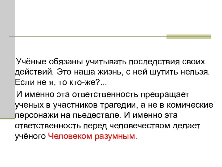 Учёные обязаны учитывать последствия своих действий. Это наша жизнь, с ней