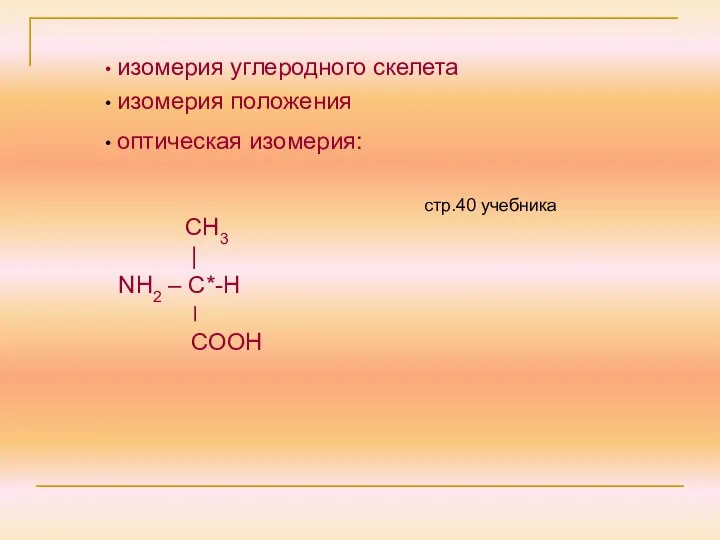 оптическая изомерия: СН3 | NH2 – C*-Н ׀ СООН изомерия углеродного скелета изомерия положения стр.40 учебника