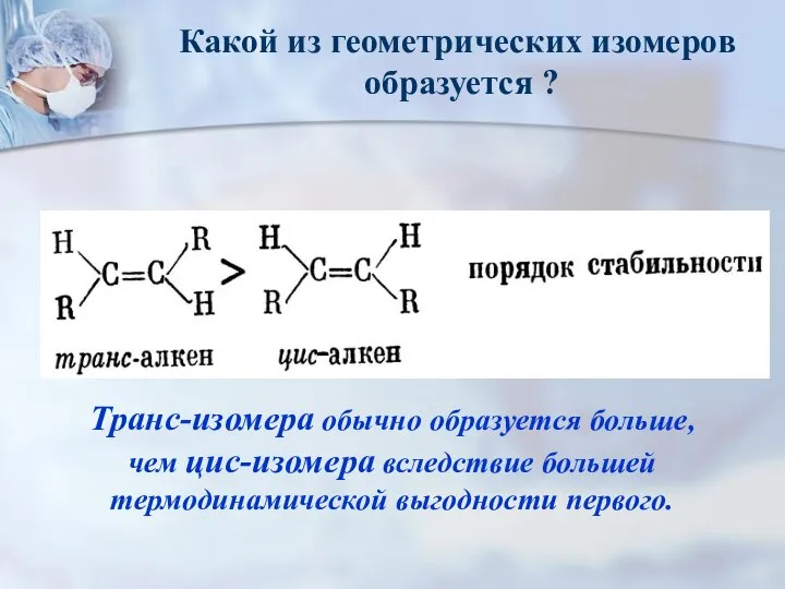 Транс-изомера обычно образуется больше, чем цис-изомера вследствие большей термодинамической выгодности первого.