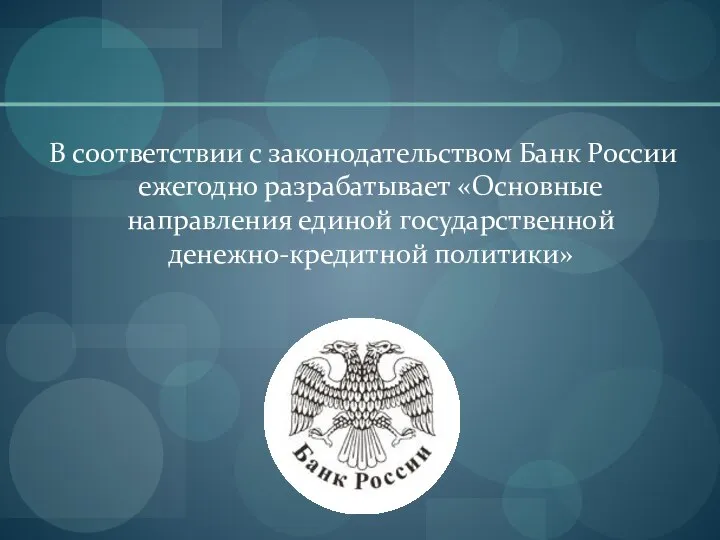 В соответствии с законодательством Банк России ежегодно разрабатывает «Основные направления единой государственной денежно-кредитной политики»