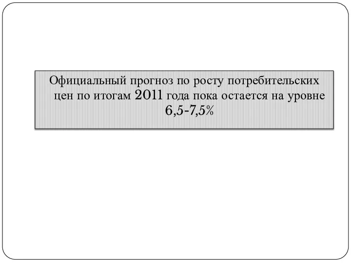 Официальный прогноз по росту потребительских цен по итогам 2011 года пока остается на уровне 6,5-7,5%